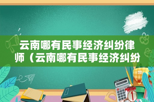 云南哪有民事經濟糾紛律師（云南哪有民事經濟糾紛律師事務所啊）