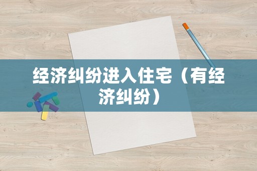 經(jīng)濟(jì)糾紛進(jìn)入住宅（有經(jīng)濟(jì)糾紛）