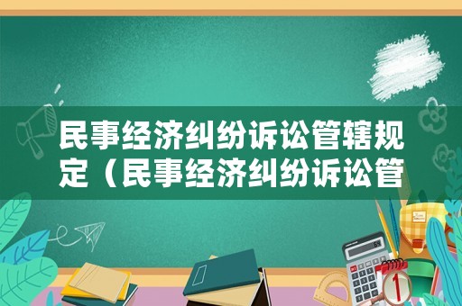 民事經濟糾紛訴訟管轄規定（民事經濟糾紛訴訟管轄規定最新）