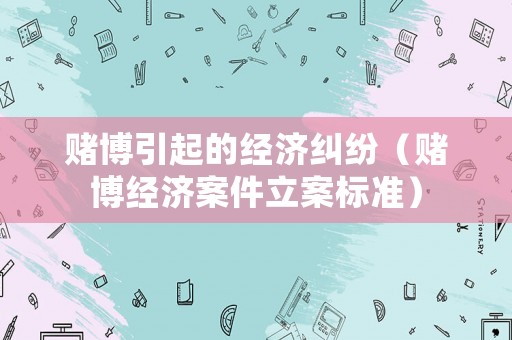 賭博引起的經濟糾紛（賭博經濟案件立案標準）