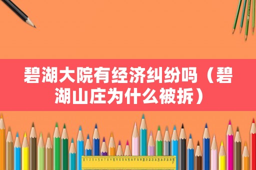 碧湖大院有經濟糾紛嗎（碧湖山莊為什么被拆）