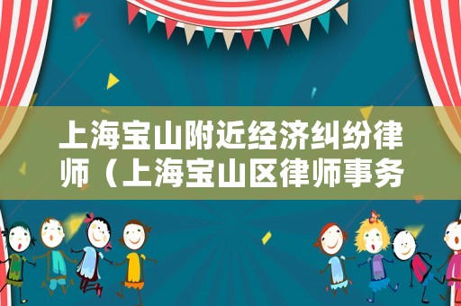 上海寶山附近經濟糾紛律師（上海寶山區律師事務所）