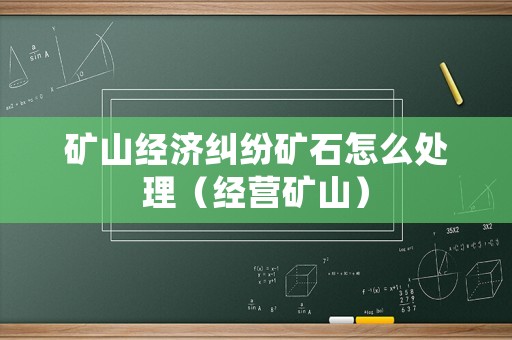 礦山經濟糾紛礦石怎么處理（經營礦山）