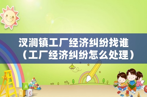 汊澗鎮工廠經濟糾紛找誰（工廠經濟糾紛怎么處理）