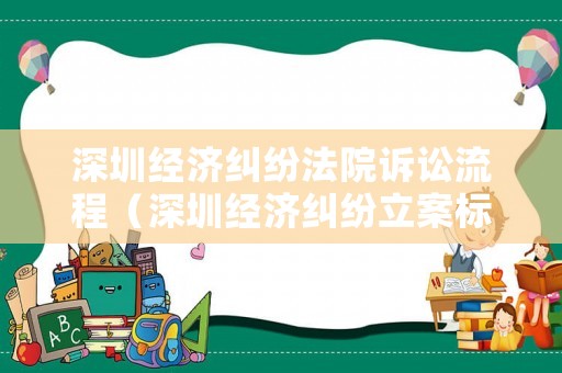 深圳經(jīng)濟(jì)糾紛法院訴訟流程（深圳經(jīng)濟(jì)糾紛立案標(biāo)準(zhǔn)）