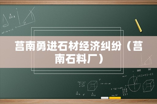 莒南勇進(jìn)石材經(jīng)濟(jì)糾紛（莒南石料廠）
