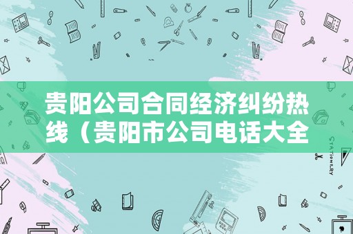 貴陽(yáng)公司合同經(jīng)濟(jì)糾紛熱線（貴陽(yáng)市公司電話大全）