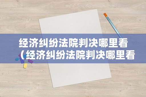 經濟糾紛法院判決哪里看（經濟糾紛法院判決哪里看判決書）