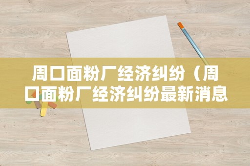 周口面粉廠經(jīng)濟(jì)糾紛（周口面粉廠經(jīng)濟(jì)糾紛最新消息）