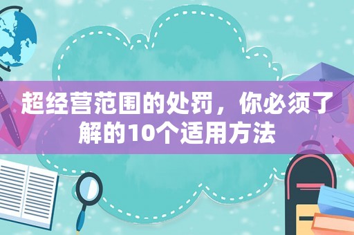 超經營范圍的處罰，你必須了解的10個適用方法