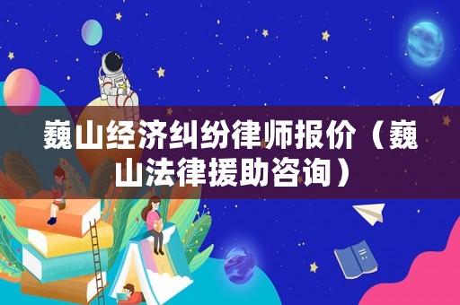 巍山經(jīng)濟糾紛律師報價（巍山法律援助咨詢）