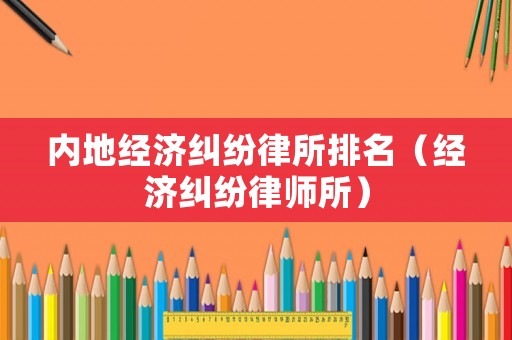 內地經濟糾紛律所排名（經濟糾紛律師所）