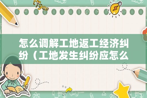 怎么調(diào)解工地返工經(jīng)濟(jì)糾紛（工地發(fā)生糾紛應(yīng)怎么辦）