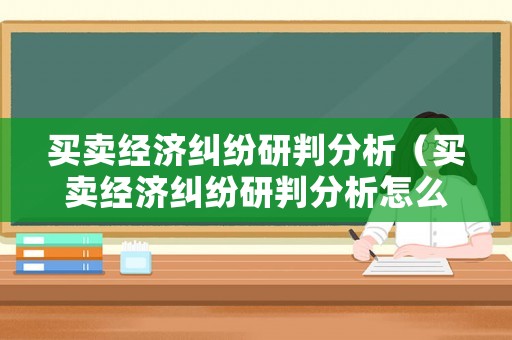 買賣經濟糾紛研判分析（買賣經濟糾紛研判分析怎么寫）