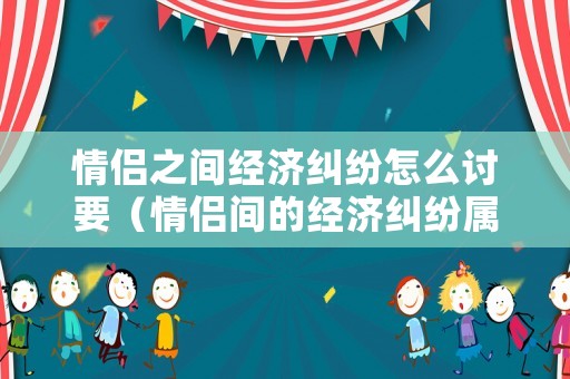 情侶之間經(jīng)濟糾紛怎么討要（情侶間的經(jīng)濟糾紛屬于什么案件）