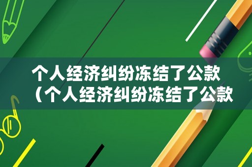 個人經濟糾紛凍結了公款（個人經濟糾紛凍結了公款賬戶）
