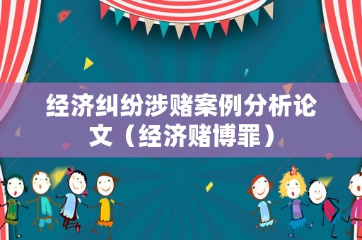 經濟糾紛涉賭案例分析論文（經濟賭博罪）