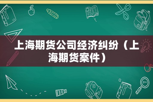 上海期貨公司經濟糾紛（上海期貨案件）