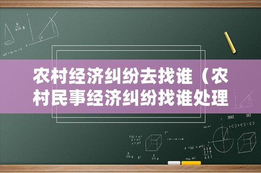 農(nóng)村經(jīng)濟(jì)糾紛去找誰（農(nóng)村民事經(jīng)濟(jì)糾紛找誰處理）