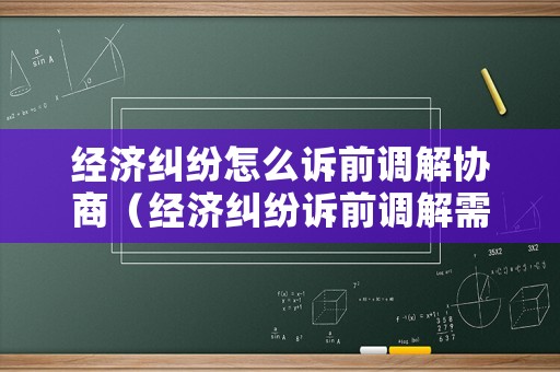 經(jīng)濟糾紛怎么訴前調(diào)解協(xié)商（經(jīng)濟糾紛訴前調(diào)解需多長時間）