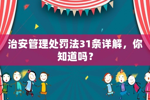 治安管理處罰法31條詳解，你知道嗎？
