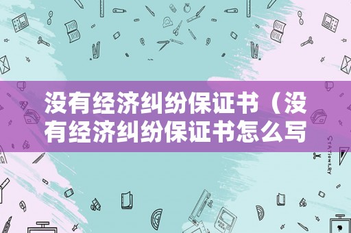 沒有經濟糾紛保證書（沒有經濟糾紛保證書怎么寫）