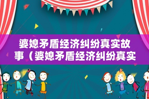 婆媳矛盾經濟糾紛真實故事（婆媳矛盾經濟糾紛真實故事視頻）