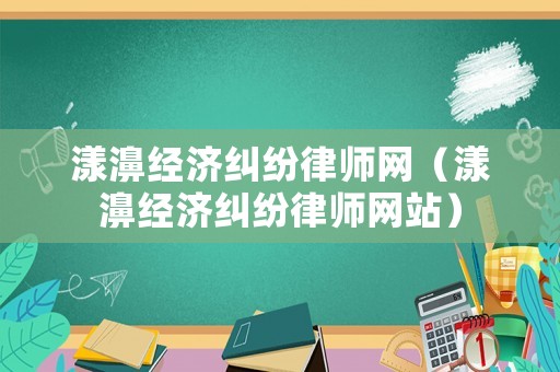 漾濞經(jīng)濟(jì)糾紛律師網(wǎng)（漾濞經(jīng)濟(jì)糾紛律師網(wǎng)站）
