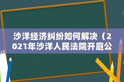 沙洋經(jīng)濟糾紛如何解決（2021年沙洋人民法院開庭公告）