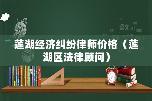 蓮湖經(jīng)濟糾紛律師價格（蓮湖區(qū)法律顧問）