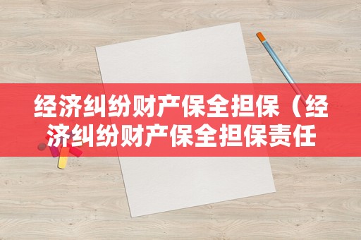 經(jīng)濟(jì)糾紛財(cái)產(chǎn)保全擔(dān)保（經(jīng)濟(jì)糾紛財(cái)產(chǎn)保全擔(dān)保責(zé)任）