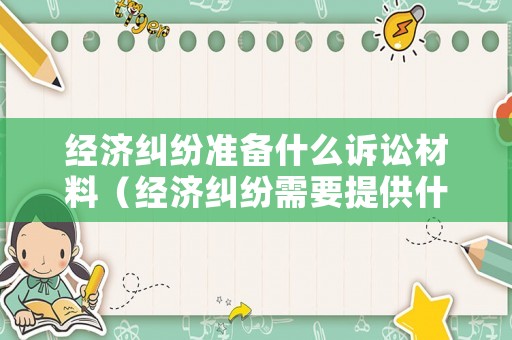 經濟糾紛準備什么訴訟材料（經濟糾紛需要提供什么證據）