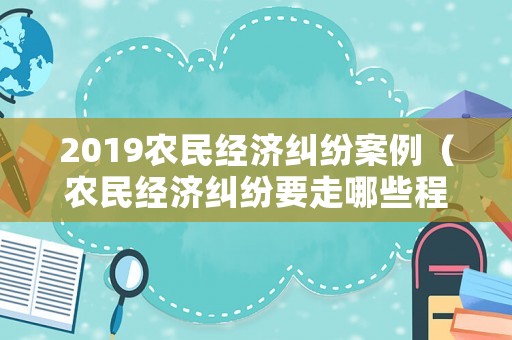 2019農(nóng)民經(jīng)濟(jì)糾紛案例（農(nóng)民經(jīng)濟(jì)糾紛要走哪些程序）