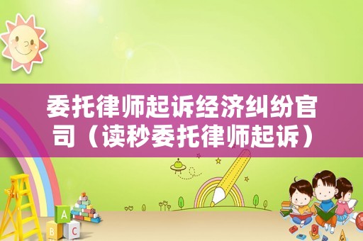 委托律師起訴經濟糾紛官司（讀秒委托律師起訴）