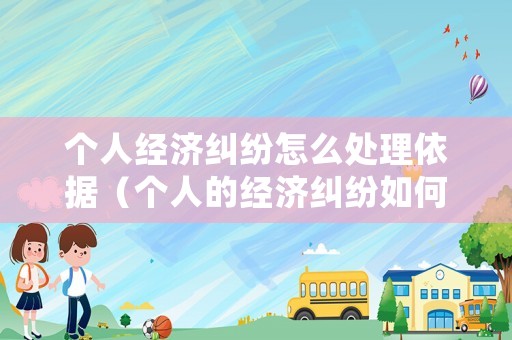 個人經濟糾紛怎么處理依據（個人的經濟糾紛如何處理）