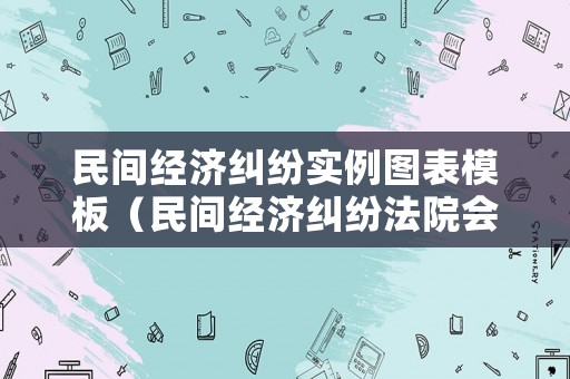 民間經(jīng)濟(jì)糾紛實例圖表模板（民間經(jīng)濟(jì)糾紛法院會怎么判）