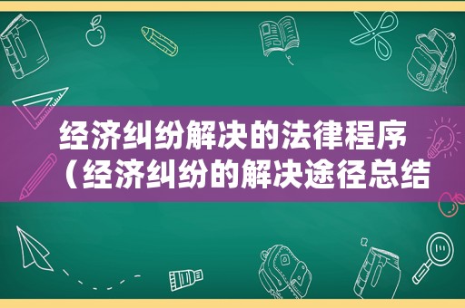 經濟糾紛解決的法律程序（經濟糾紛的解決途徑總結）