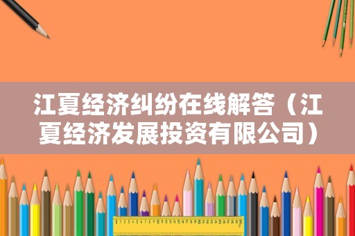 江夏經濟糾紛在線解答（江夏經濟發展投資有限公司）