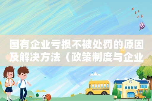 國有企業虧損不被處罰的原因及解決方法（政策制度與企業文化的重構）