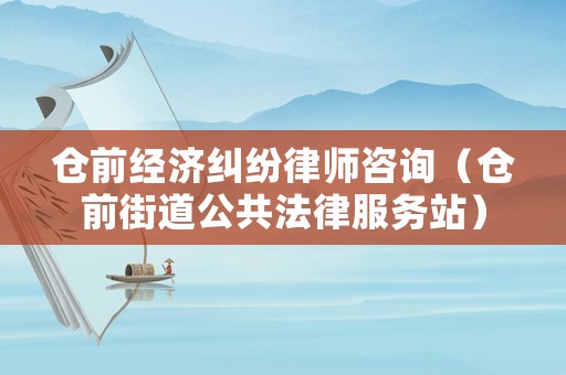 倉前經濟糾紛律師咨詢（倉前街道公共法律服務站）