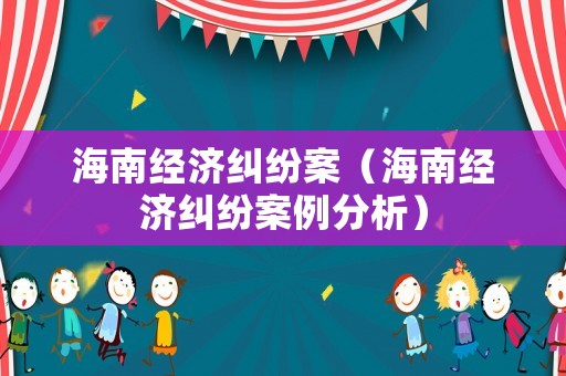 海南經濟糾紛案（海南經濟糾紛案例分析）