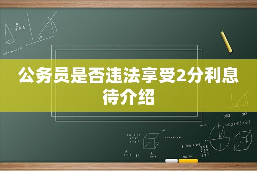 公務(wù)員是否違法享受2分利息待介紹