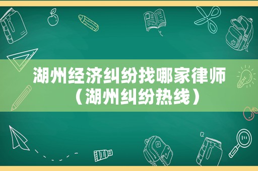 湖州經濟糾紛找哪家律師（湖州糾紛熱線）