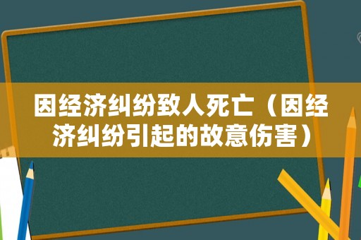 因經濟糾紛致人死亡（因經濟糾紛引起的故意傷害）