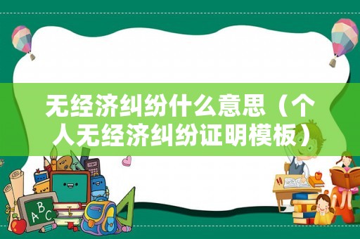 無經濟糾紛什么意思（個人無經濟糾紛證明模板）