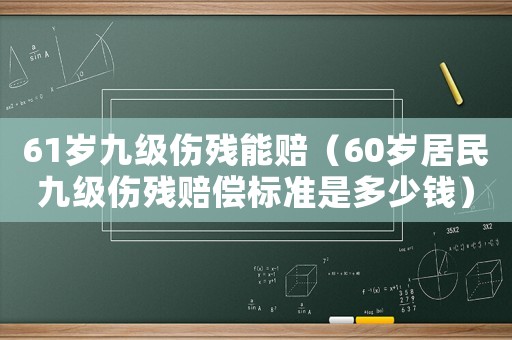 61歲九級傷殘能賠（60歲居民九級傷殘賠償標(biāo)準是多少錢）