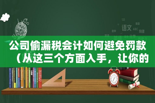 公司偷漏稅會計如何避免罰款（從這三個方面入手，讓你的公司合法又穩健）