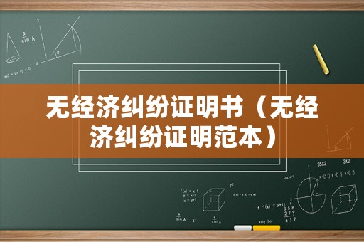 無(wú)經(jīng)濟(jì)糾紛證明書(shū)（無(wú)經(jīng)濟(jì)糾紛證明范本）