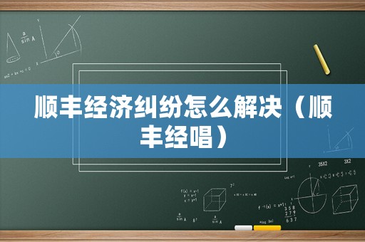 順豐經(jīng)濟(jì)糾紛怎么解決（順豐經(jīng)唱）