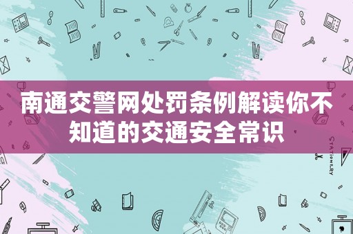 南通交警網處罰條例解讀你不知道的交通安全常識